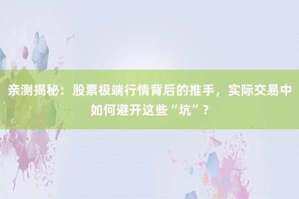 亲测揭秘：股票极端行情背后的推手，实际交易中如何避开这些“坑”？
