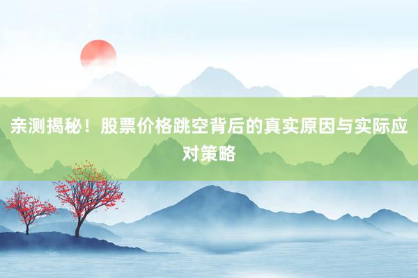 亲测揭秘！股票价格跳空背后的真实原因与实际应对策略
