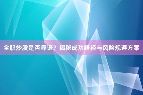 全职炒股是否靠谱?揭秘成功路径与风险规避方案