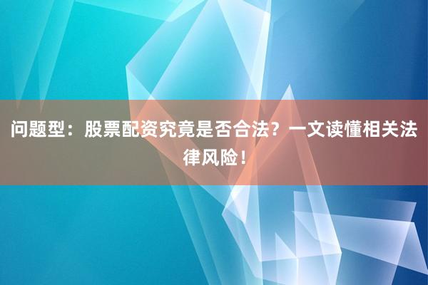 问题型：股票配资究竟是否合法？一文读懂相关法律风险！