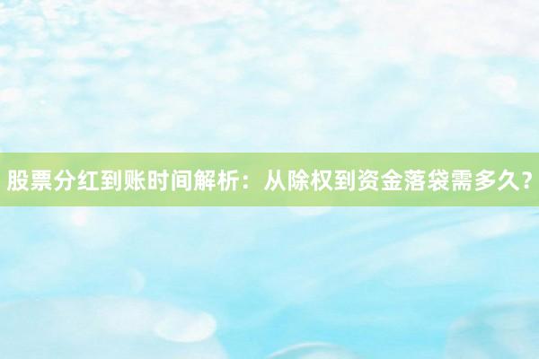 股票分红到账时间解析：从除权到资金落袋需多久？