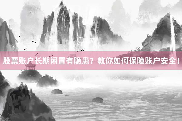 股票账户长期闲置有隐患?教你如何保障账户安全!