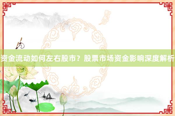 资金流动如何左右股市？股票市场资金影响深度解析