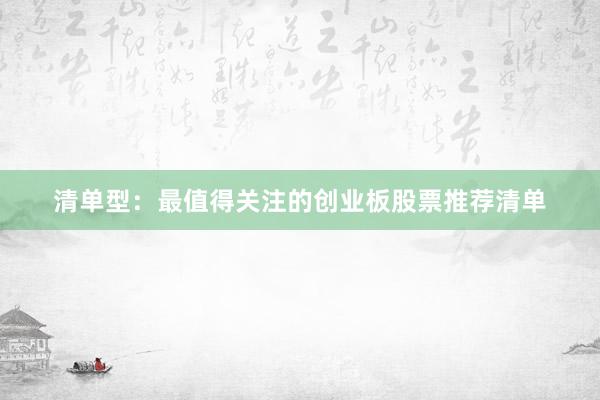 清单型:最值得关注的创业板股票推荐清单