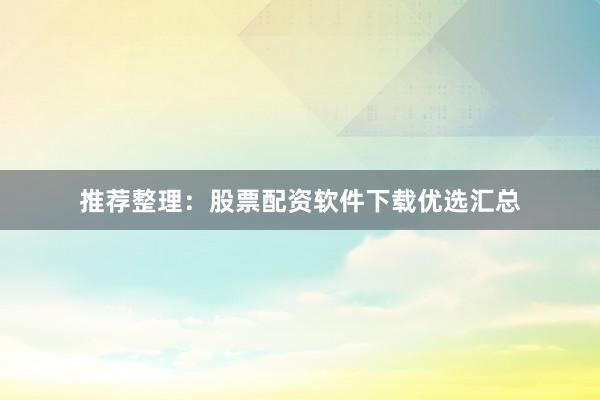 推荐整理:股票配资软件下载优选汇总