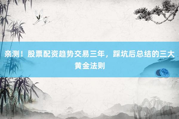 亲测!股票配资趋势交易三年,踩坑后总结的三大黄金法则