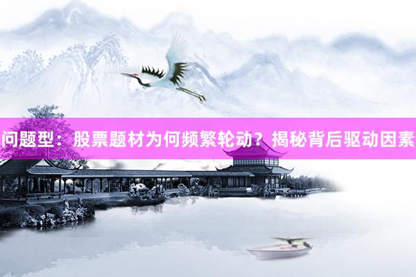 问题型：股票题材为何频繁轮动？揭秘背后驱动因素
