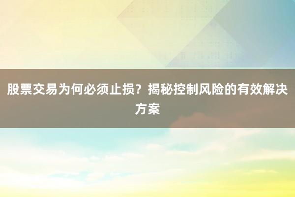 股票交易为何必须止损？揭秘控制风险的有效解决方案