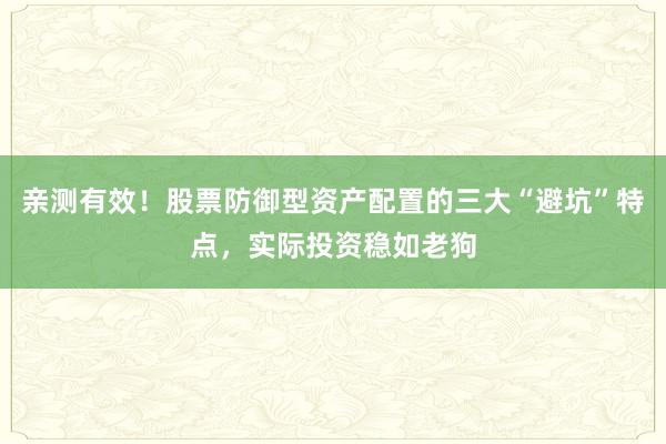 亲测有效！股票防御型资产配置的三大“避坑”特点，实际投资稳如老狗