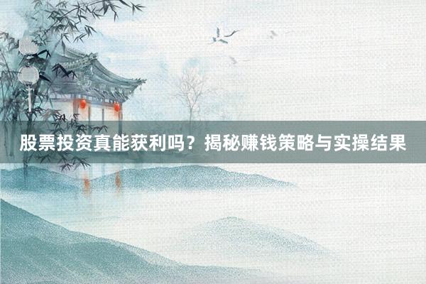 股票投资真能获利吗？揭秘赚钱策略与实操结果