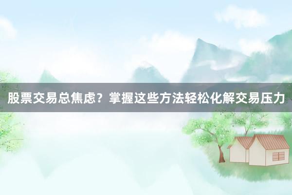 股票交易总焦虑？掌握这些方法轻松化解交易压力