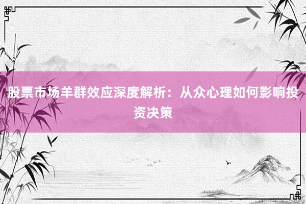 股票市场羊群效应深度解析：从众心理如何影响投资决策