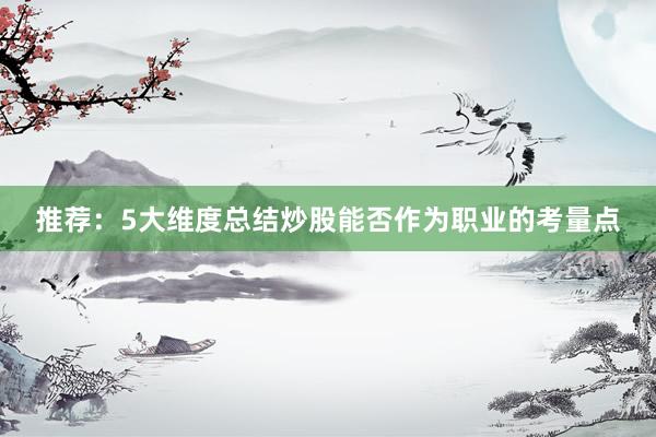 推荐：5大维度总结炒股能否作为职业的考量点