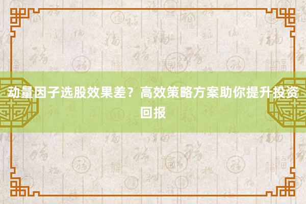 动量因子选股效果差？高效策略方案助你提升投资回报