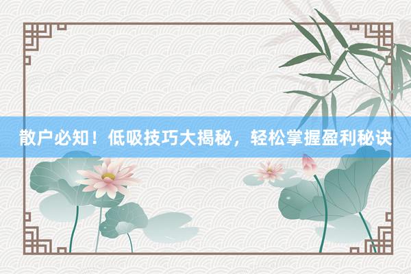 散户必知！低吸技巧大揭秘，轻松掌握盈利秘诀