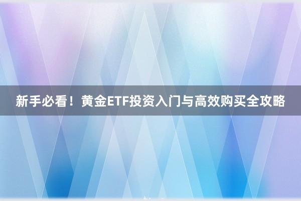 新手必看！黄金ETF投资入门与高效购买全攻略