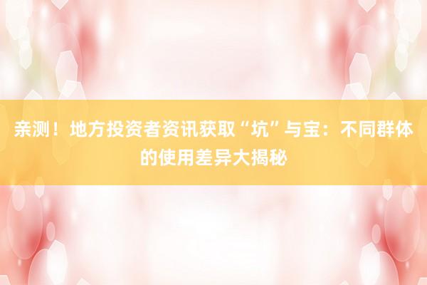 亲测！地方投资者资讯获取“坑”与宝：不同群体的使用差异大揭秘