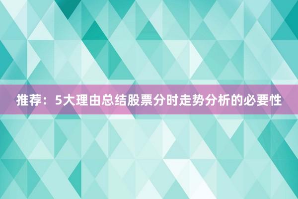 推荐：5大理由总结股票分时走势分析的必要性
