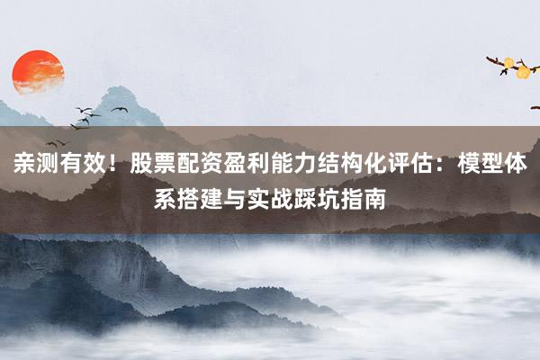 亲测有效！股票配资盈利能力结构化评估：模型体系搭建与实战踩坑指南