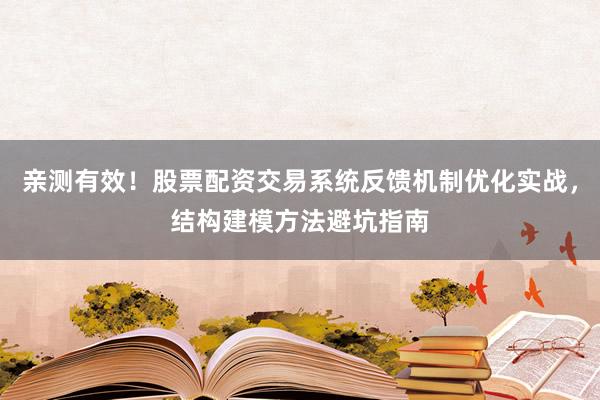 亲测有效！股票配资交易系统反馈机制优化实战，结构建模方法避坑指南