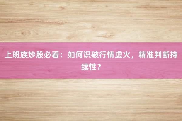 上班族炒股必看：如何识破行情虚火，精准判断持续性？