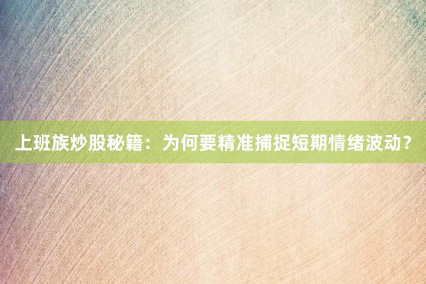上班族炒股秘籍：为何要精准捕捉短期情绪波动？