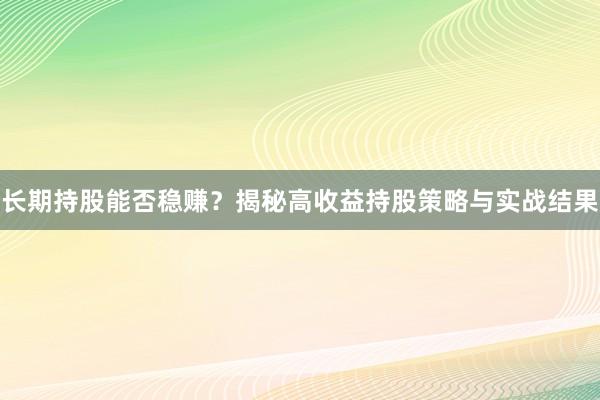 长期持股能否稳赚？揭秘高收益持股策略与实战结果