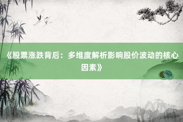 《股票涨跌背后：多维度解析影响股价波动的核心因素》