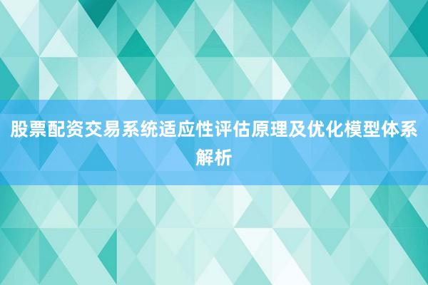 股票配资交易系统适应性评估原理及优化模型体系解析