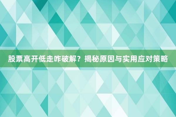 股票高开低走咋破解?揭秘原因与实用应对策略