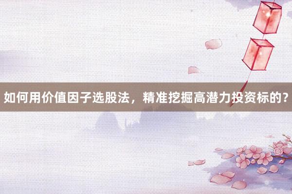 如何用价值因子选股法，精准挖掘高潜力投资标的？