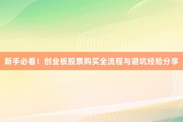 新手必看！创业板股票购买全流程与避坑经验分享