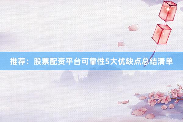 推荐：股票配资平台可靠性5大优缺点总结清单