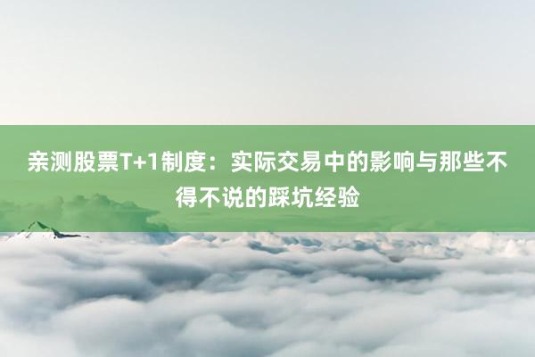 亲测股票T+1制度：实际交易中的影响与那些不得不说的踩坑经验