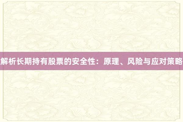 解析长期持有股票的安全性：原理、风险与应对策略