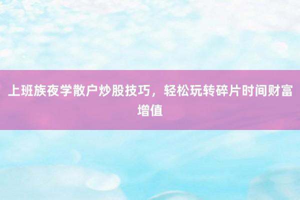 上班族夜学散户炒股技巧，轻松玩转碎片时间财富增值
