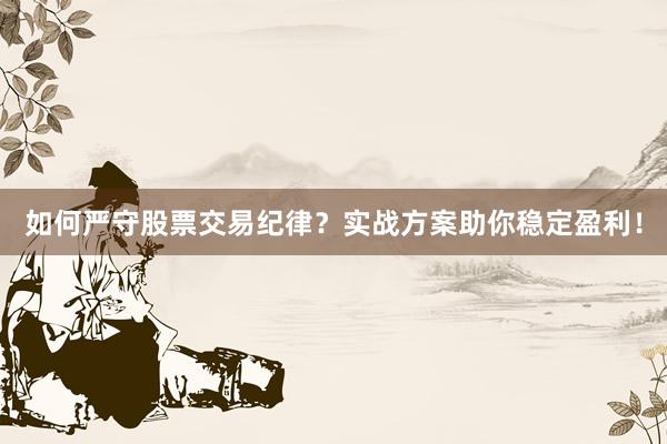 如何严守股票交易纪律？实战方案助你稳定盈利！