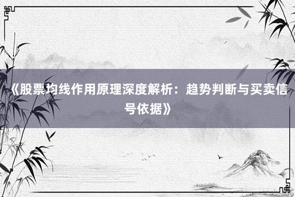 《股票均线作用原理深度解析：趋势判断与买卖信号依据》