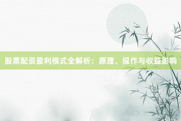 股票配资盈利模式全解析：原理、操作与收益影响