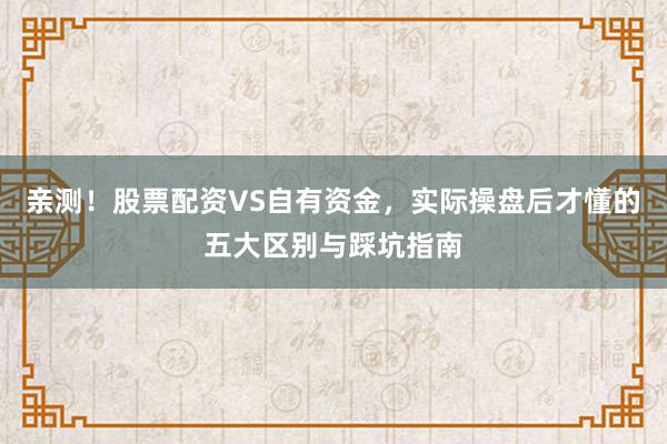 亲测!股票配资VS自有资金,实际操盘后才懂的五大区别与踩坑指南