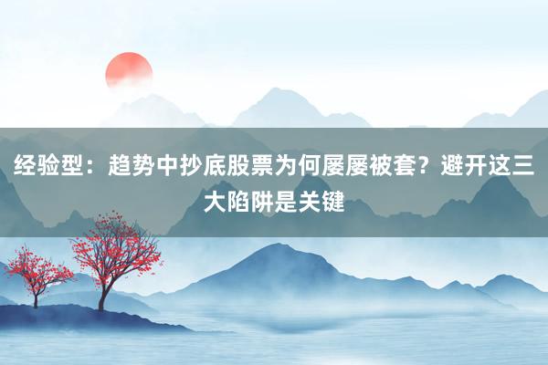 经验型：趋势中抄底股票为何屡屡被套？避开这三大陷阱是关键