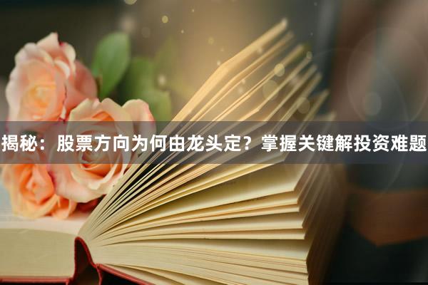 揭秘：股票方向为何由龙头定？掌握关键解投资难题