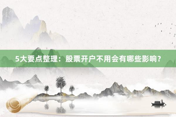5大要点整理：股票开户不用会有哪些影响？