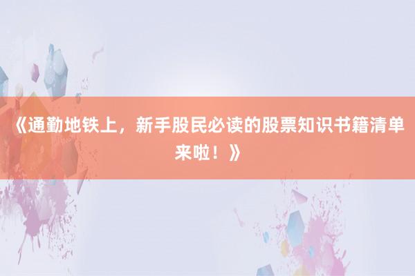《通勤地铁上，新手股民必读的股票知识书籍清单来啦！》