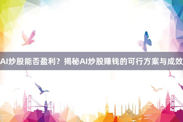 AI炒股能否盈利？揭秘AI炒股赚钱的可行方案与成效
