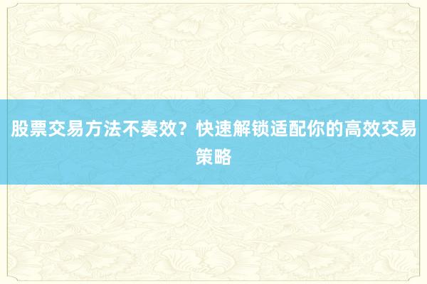 股票交易方法不奏效？快速解锁适配你的高效交易策略