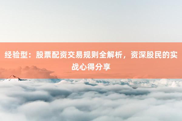 经验型:股票配资交易规则全解析,资深股民的实战心得分享