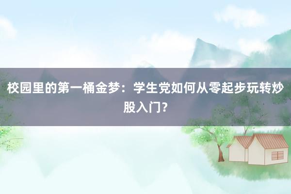 校园里的第一桶金梦：学生党如何从零起步玩转炒股入门？
