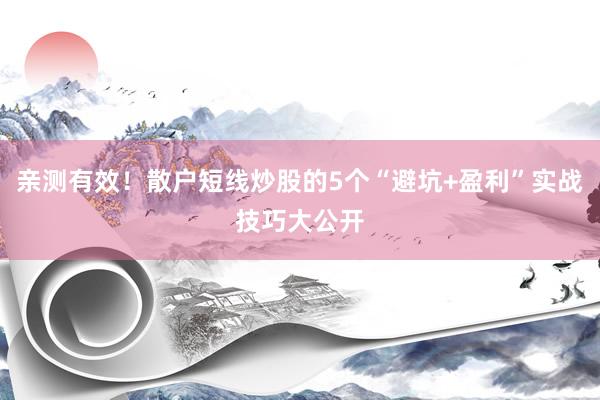 亲测有效！散户短线炒股的5个“避坑+盈利”实战技巧大公开