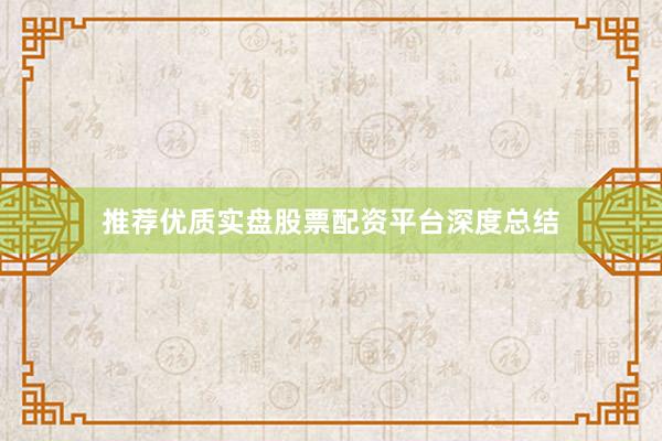 推荐优质实盘股票配资平台深度总结